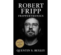 Robert Fripp: Frippertronics: Progressive Rock Biography of Robert Fripp, King Crimson History, Frippertronics, Soundscapes, and the Legacy of Avant-Garde Guitar