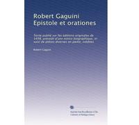 Robert Gaguini Epistole et orationes: Texte publié sur les éditions originales de 1498, précédé d'une notice biographique, et suivi de piéces diverses en partie, inédites: Volume 1