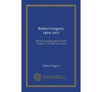 Robert Gregory, 1819-1911: Being the autobiography of Robert Gregory, D. D., dean of St. Paul's