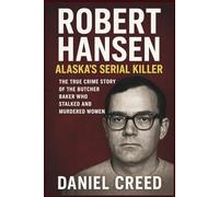ROBERT HANSEN Alaska’s Serial Killer: The True Crime Story of the Butcher Baker Who Stalked and Murdered Women (True Crime Serial Killer Files)