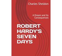 ROBERT HARDY'S SEVEN DAYS: A Dream and Its Consequences (The Works of Rev. Charles M. Sheldon)