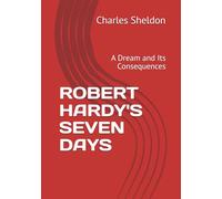 ROBERT HARDY'S SEVEN DAYS: A Dream and Its Consequences (The Works of Rev. Charles M. Sheldon)