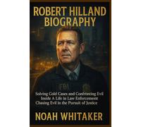ROBERT HILLAND BIOGRAPHY: Solving Cold Cases and Confronting Evil A Life in Law Enforcement Chasing Evil in the Pursuit of Justice.