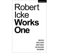 Robert Icke: Works One: Oresteia; Uncle Vanya; Mary Stuart; The Wild Duck; The Doctor (Methuen Drama Play Collections)