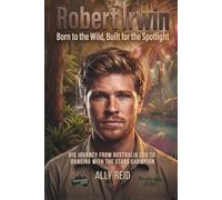 Robert Irwin: Born to the Wild, Built for the Spotlight: His Journey from Australia Zoo Wildlife Warrior to Dancing with the Stars Champion