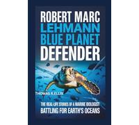 Robert Marc Lehmann: Blue Planet Defender: The Real-Life Stories of a Marine Biologist Battling for Earth’s Oceans