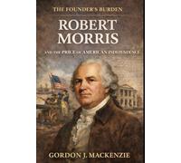 Robert Morris: and the Price of American Independance (The Founder’s Burden)