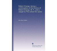 Robert Orange, being a continuation of the history of Robert Orange, M. P., and a sequel to The school for saints