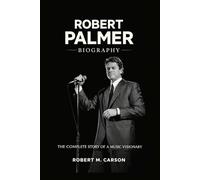 Robert Palmer Biography: The Complete Story of a Music Visionary