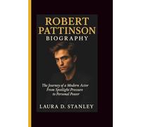 ROBERT PATTINSON BIOGRAPHY: The Journey of a Modern Actor From Spotlight Pressure to Personal Power