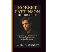 ROBERT PATTINSON BIOGRAPHY: The Journey of a Modern Actor From Spotlight Pressure to Personal Power