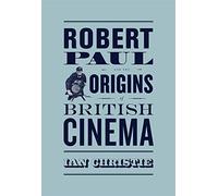 Robert Paul and the Origins of British Cinema (Cinema and Modernity)