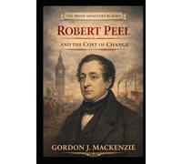 Robert Peel: and the Cost of Change (The Prime Ministers Burden)
