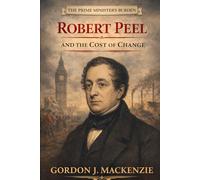 Robert Peel: and the Cost of Change (The Prime Ministers Burden)
