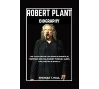 Robert Plant Biography: The True Story of Led Zeppelin’s Mystical Frontman and His Journey Through Glory, Loss, And Rock Royalty