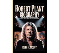 ROBERT PLANT BIOGRAPHY: The Untold Story of Led Zeppelin’s Legendary Frontman, His Life, Music, and Legacy Beyond Rock