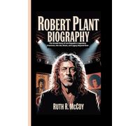 ROBERT PLANT BIOGRAPHY: The Untold Story of Led Zeppelin’s Legendary Frontman, His Life, Music, and Legacy Beyond Rock