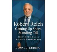 Robert Reich Coming Up Short, Standing Tall: Robert B. Memoir and the Measure of an American Icon