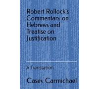 Robert Rollock’s Commentary on Hebrews and Treatise on Justification: A Translation