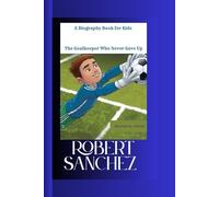 ROBERT SANCHEZ: The Goalkeeper Who Never Gave Up A Biography Book for Kids