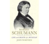 Robert Schumann: Life and Death of a Musician