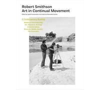 Robert Smithson - Art in Continual Movement: art in continual movement : a contemporary reading