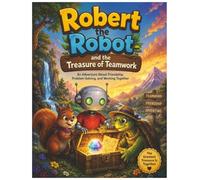 Robert the Robot and the Treasure of Teamwork: A Heartwarming Children's Adventure & Colouring Book About Friendship, Problem-Solving, and Working Together