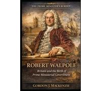 Robert Walpole: Britain and the Birth of Prime Ministerial Government (The Prime Ministers Burden)