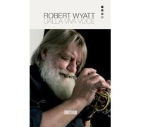 Robert Wyatt. Dalla viva voce. Nuova ediz. (Rumori)