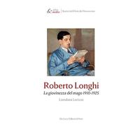 Roberto Longhi. La giovinezza del mago 1910-1925 (Edita & inedita. Storici dell’Arte del Novecento)
