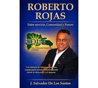 ROBERTO ROJAS Entre Servicio, Comunidad y Futuro: Una historia de liderazgo público, compromiso social y transformación desde la educación y el deporte (libros jsdls)