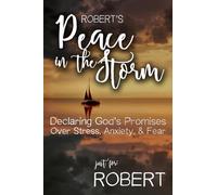 Robert's Peace in the Storm: Declaring God's Personalized Promises Over Stress, Anxiety, and Fear