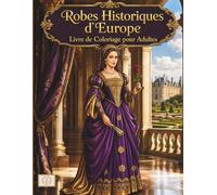 Robes Historiques d'Europe Livre de Coloriage pour Adultes: +50 Magnifiques Dessins de Mode Royale de l'Époque Baroque, Versailles Rococo et Régence | ... et Coloriage Anti-Stress de Lignes Épurées