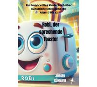 Robi, der sprechende Toaster: Ein humorvolles Kinderbuch über künstliche Intelligenz (KI)