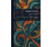 Robin Hood: His Deeds and Adventures as Recounted in the Old English Ballads