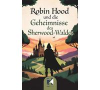 Robin Hood und die Geheimnisse des Sherwood-Waldes: Zwölf magische Abenteuer voller Mut, Freundschaft und Geheimnisse im Sherwood-Wald