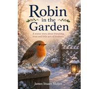 Robin in the Garden: A winter story about friendship, trust and little acts of kindness.”