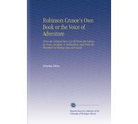 Robinson Crusoe's Own Book or the Voice of Adventure: From the Civilized Man Cut Off From His Fellows, by Force, Accident, or Inclination, and From the Wanderer in Strange Seas and Lands.
