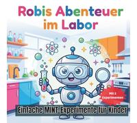 Robis Abenteuer im Labor: Einfache MINT-Experimente für Kinder: Interaktive Wissenschaftsgeschichten zum Mitmachen - Physik & Chemie spielend entdecken (Ab 4 Jahren)