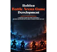 Roblox Battle Arena Game Development for Beginners: A Complete, Unofficial Hands-On Guide to Building a Playable Multiplayer Battle Arena in Roblox ... Luau (The Game Developer’s Project Series)