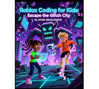 Roblox Coding for Kids: Escape the Glitch City: A Fun Adventure Story That Teaches Kids Basic Coding, Logic, and Problem-Solving Skills