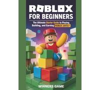 Roblox For Beginners: The Ultimate Starter Guide To Playing, Building, And Earning Robux Safely