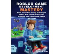 Roblox Game Development Mastery: Build Production-Ready Multiplayer Games with Roblox Studio, Luau Scripting, and Professional Design Workflows