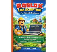 Roblox Lua Scripting for Absolute Beginners: A Step-by-Step Introduction to Lua Programming and How Scripts Work in Roblox Studio (Roblox Lua Scripting Series)