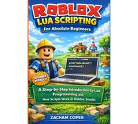 Roblox Lua Scripting for Absolute Beginners: A Step-by-Step Introduction to Lua Programming and How Scripts Work in Roblox Studio (Roblox Lua Scripting Series)