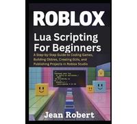 Roblox Lua Scripting for Beginners: A Step-by-Step Guide to Coding Games, Building Obbies, Creating GUIs, and Publishing Projects in Roblox Studio