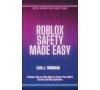Roblox Safety Made Easy: A Simple, Step-by-Step Guide to Protect Your Child’s Account and Play Experience (Digital Defense for Families)