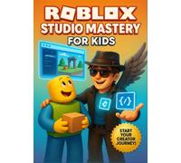 Roblox Studio Mastery For Kids: The Ultimate Guide for Kids: Go from Beginner to Pro with 15+ Projects