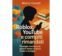 Roblox, YouTube e compiti rimandati: Strategie concrete per gestire tempo di gioco, studio e famiglia (Crescere nell’Era Digitale)