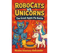 RoboCats vs. Unicorns: The Great Apple Pie Battle: A hilarious dessert-filled adventure about rivalry, friendship, and the sweetest truce ever